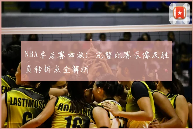NBA季后赛回放:完整比赛录像及胜负转折点全解析