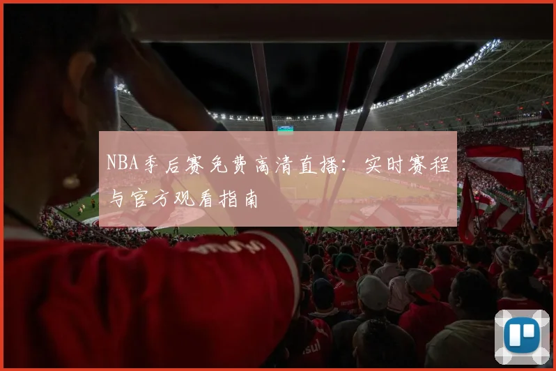 NBA季后赛免费高清直播:实时赛程与官方观看指南