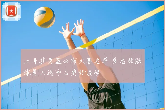 土耳其男篮公布大赛名单 多名旅欧球员入选冲击更好成绩