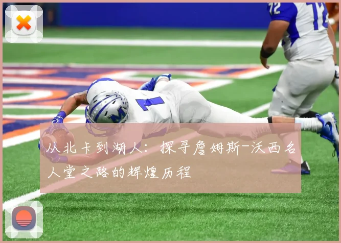 从北卡到湖人：探寻詹姆斯-沃西名人堂之路的辉煌历程