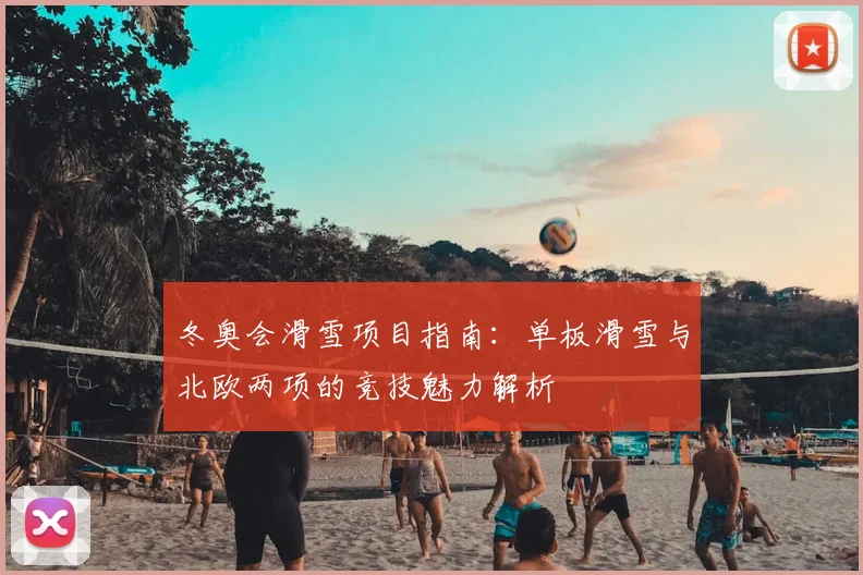 冬奥会滑雪项目指南：单板滑雪与北欧两项的竞技魅力解析